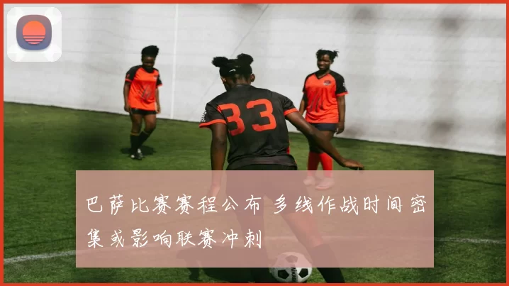 巴萨比赛赛程公布 多线作战时间密集或影响联赛冲刺
