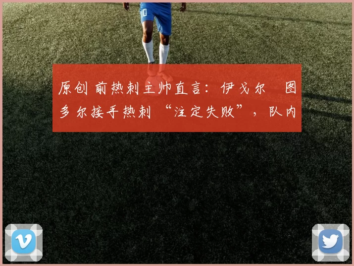 原创 前热刺主帅直言：伊戈尔・图多尔接手热刺 “注定失败”，队内氛围 “ toxic 至极”