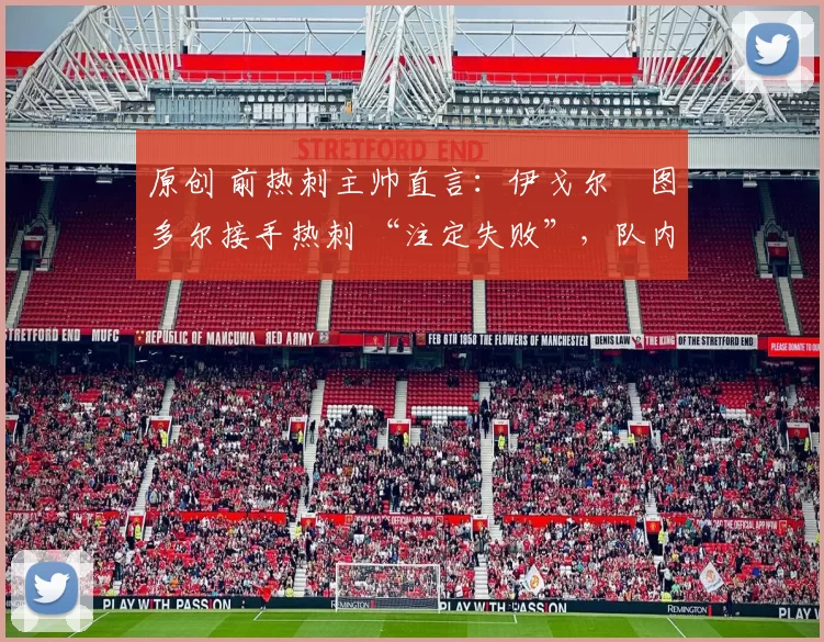 原创 前热刺主帅直言:伊戈尔・图多尔接手热刺 “注定失败”,队内氛围 “ toxic 至极”