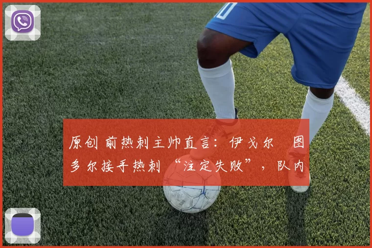 原创 前热刺主帅直言：伊戈尔・图多尔接手热刺 “注定失败”，队内氛围 “ toxic 至极”