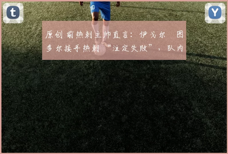 原创 前热刺主帅直言：伊戈尔・图多尔接手热刺 “注定失败”，队内氛围 “ toxic 至极”