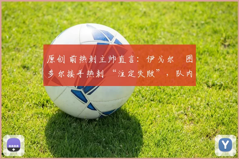 原创 前热刺主帅直言：伊戈尔・图多尔接手热刺 “注定失败”，队内氛围 “ toxic 至极”