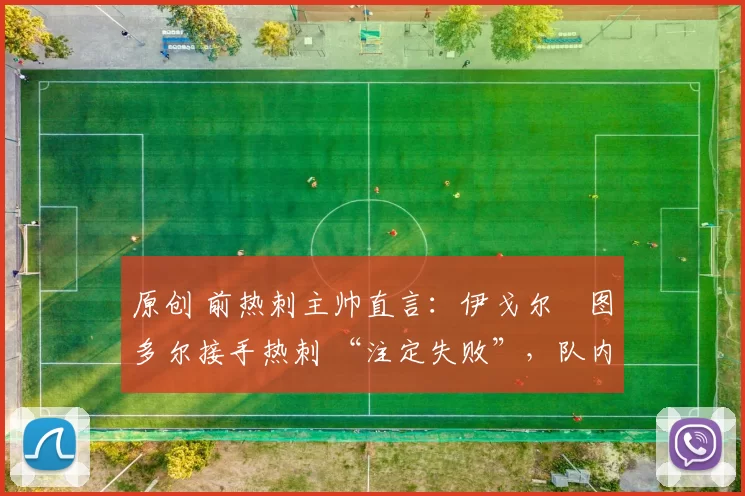 原创 前热刺主帅直言：伊戈尔・图多尔接手热刺 “注定失败”，队内氛围 “ toxic 至极”