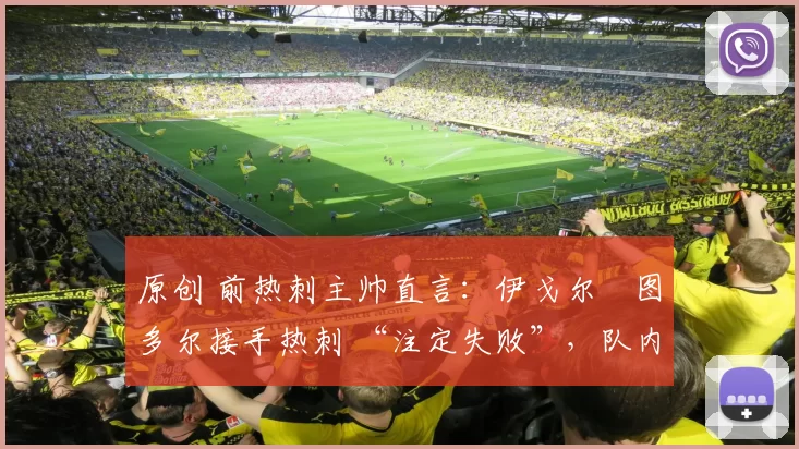 原创 前热刺主帅直言:伊戈尔・图多尔接手热刺 “注定失败”,队内氛围 “ toxic 至极”