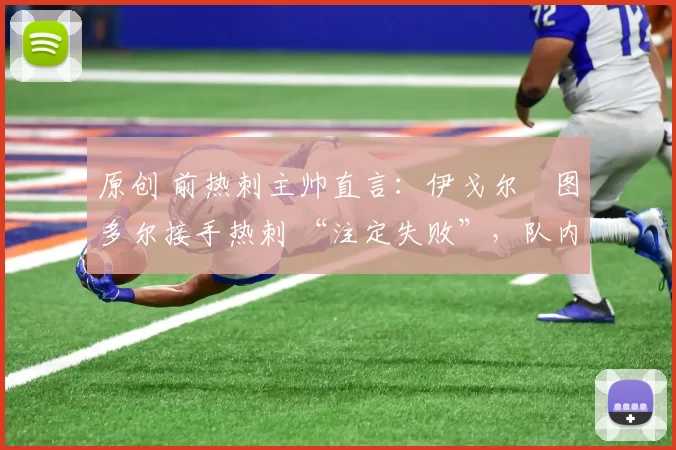 原创 前热刺主帅直言：伊戈尔・图多尔接手热刺 “注定失败”，队内氛围 “ toxic 至极”