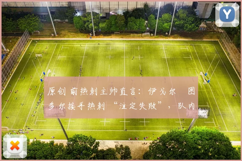 原创 前热刺主帅直言：伊戈尔・图多尔接手热刺 “注定失败”，队内氛围 “ toxic 至极”