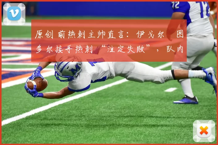 原创 前热刺主帅直言:伊戈尔・图多尔接手热刺 “注定失败”,队内氛围 “ toxic 至极”