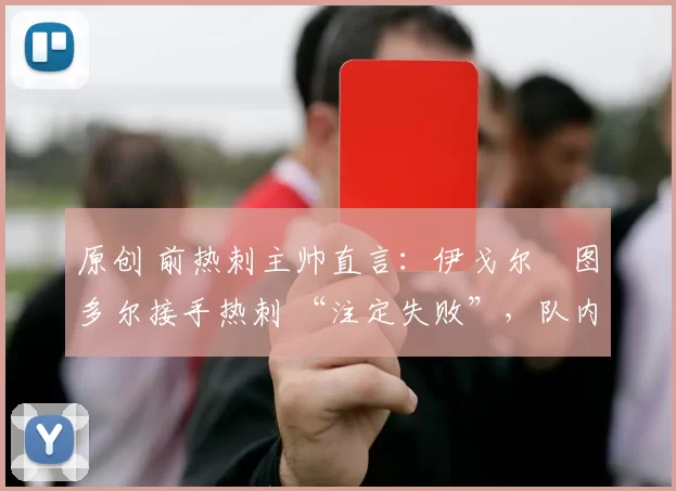 原创 前热刺主帅直言：伊戈尔・图多尔接手热刺 “注定失败”，队内氛围 “ toxic 至极”