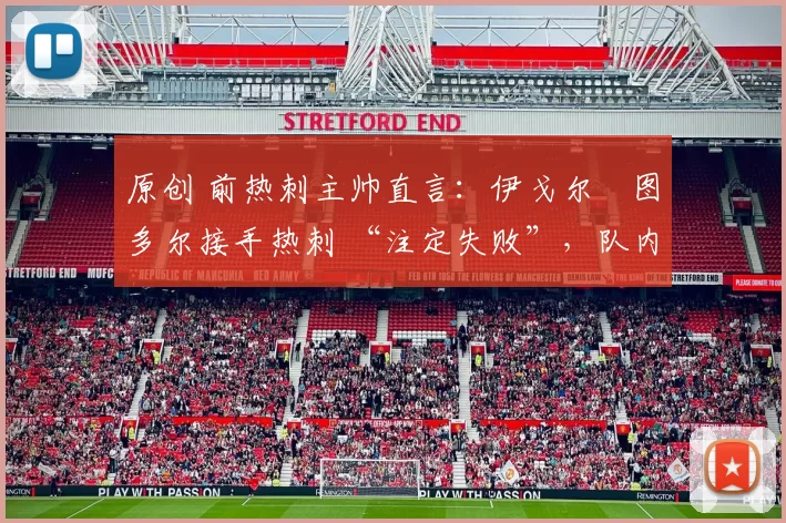 原创 前热刺主帅直言:伊戈尔・图多尔接手热刺 “注定失败”,队内氛围 “ toxic 至极”