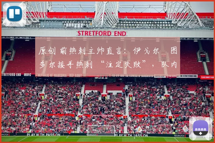 原创 前热刺主帅直言：伊戈尔・图多尔接手热刺 “注定失败”，队内氛围 “ toxic 至极”