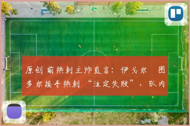 原创 前热刺主帅直言:伊戈尔・图多尔接手热刺 “注定失败”,队内氛围 “ toxic 至极”