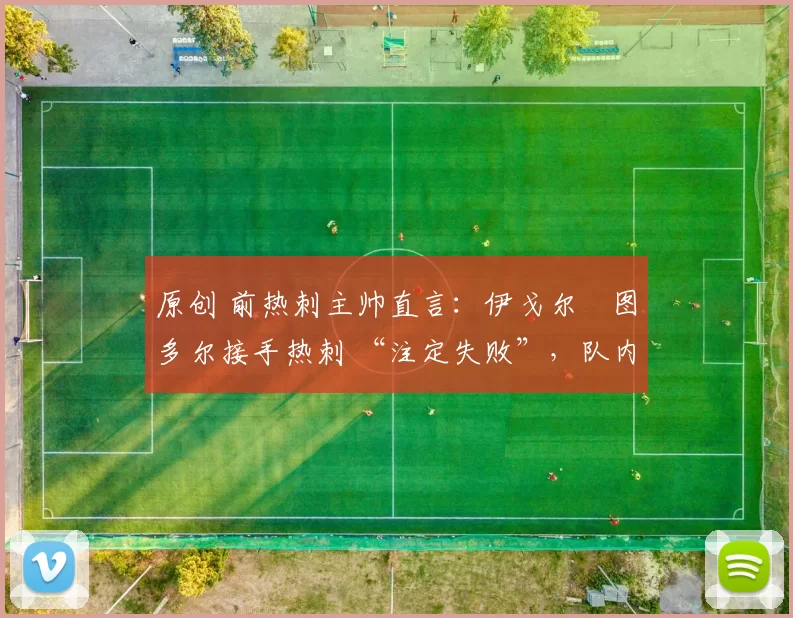 原创 前热刺主帅直言：伊戈尔・图多尔接手热刺 “注定失败”，队内氛围 “ toxic 至极”
