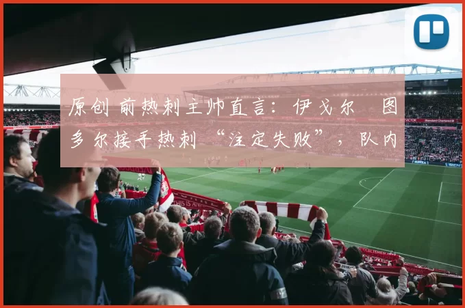 原创 前热刺主帅直言：伊戈尔・图多尔接手热刺 “注定失败”，队内氛围 “ toxic 至极”