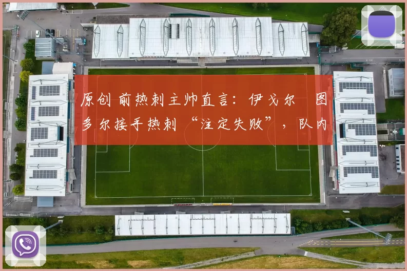 原创 前热刺主帅直言：伊戈尔・图多尔接手热刺 “注定失败”，队内氛围 “ toxic 至极”