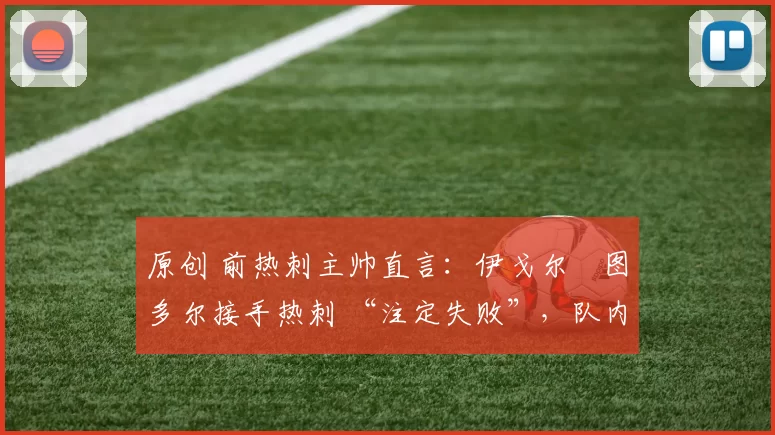 原创 前热刺主帅直言:伊戈尔・图多尔接手热刺 “注定失败”,队内氛围 “ toxic 至极”