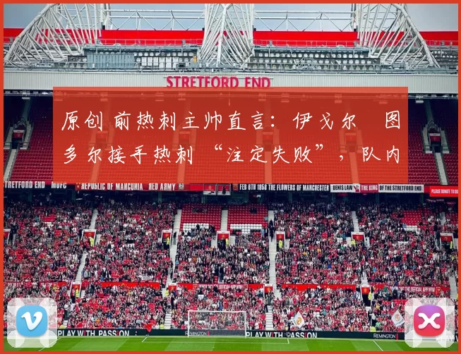 原创 前热刺主帅直言：伊戈尔・图多尔接手热刺 “注定失败”，队内氛围 “ toxic 至极”