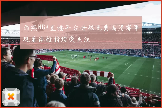 雨燕NBA直播平台升级免费高清赛事观看体验持续受关注