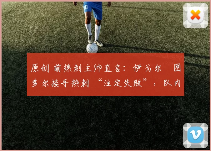 原创 前热刺主帅直言：伊戈尔・图多尔接手热刺 “注定失败”，队内氛围 “ toxic 至极”