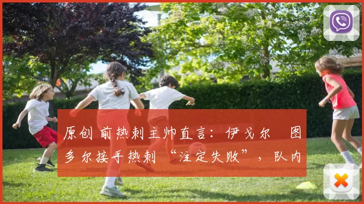 原创 前热刺主帅直言：伊戈尔・图多尔接手热刺 “注定失败”，队内氛围 “ toxic 至极”