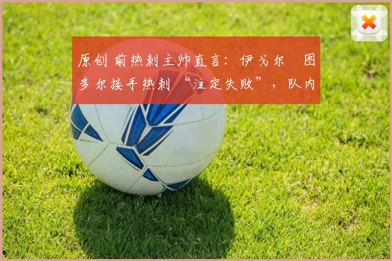 原创 前热刺主帅直言：伊戈尔・图多尔接手热刺 “注定失败”，队内氛围 “ toxic 至极”