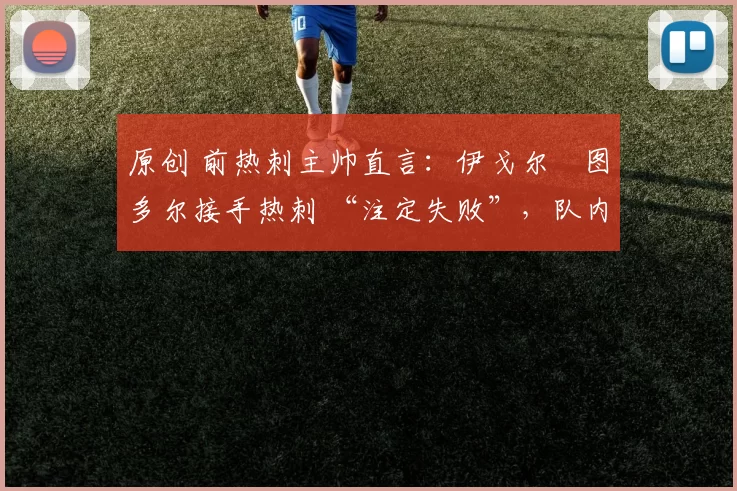 原创 前热刺主帅直言：伊戈尔・图多尔接手热刺 “注定失败”，队内氛围 “ toxic 至极”