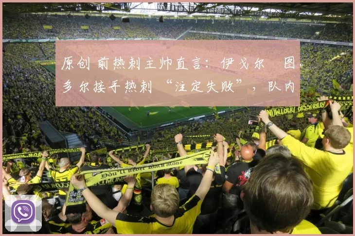 原创 前热刺主帅直言:伊戈尔・图多尔接手热刺 “注定失败”,队内氛围 “ toxic 至极”