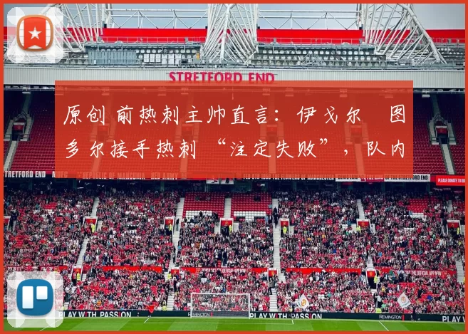 原创 前热刺主帅直言：伊戈尔・图多尔接手热刺 “注定失败”，队内氛围 “ toxic 至极”