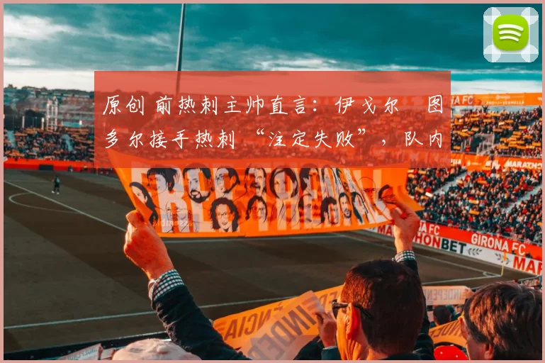 原创 前热刺主帅直言：伊戈尔・图多尔接手热刺 “注定失败”，队内氛围 “ toxic 至极”