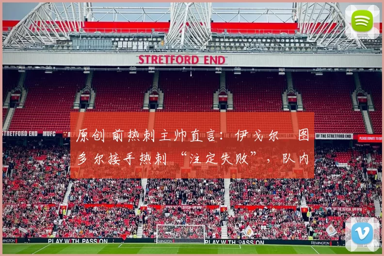 原创 前热刺主帅直言：伊戈尔・图多尔接手热刺 “注定失败”，队内氛围 “ toxic 至极”