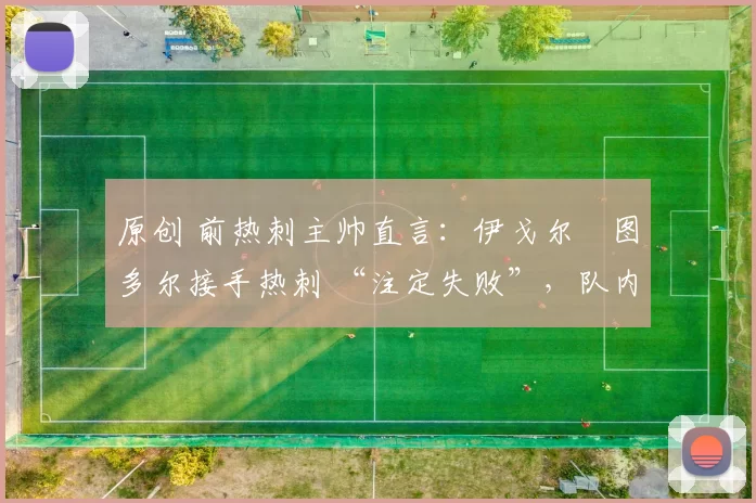 原创 前热刺主帅直言：伊戈尔・图多尔接手热刺 “注定失败”，队内氛围 “ toxic 至极”