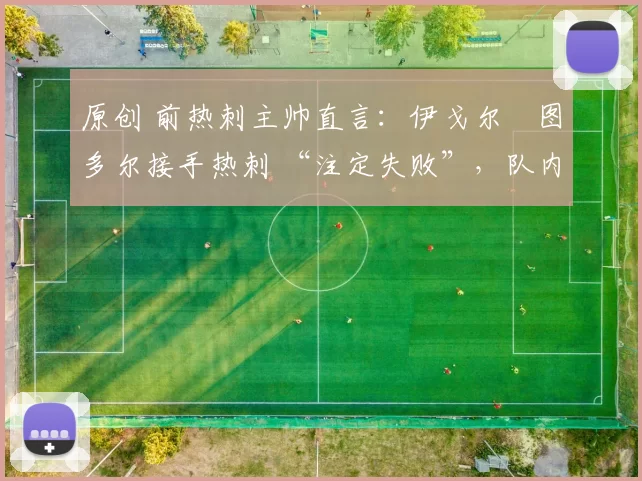 原创 前热刺主帅直言：伊戈尔・图多尔接手热刺 “注定失败”，队内氛围 “ toxic 至极”