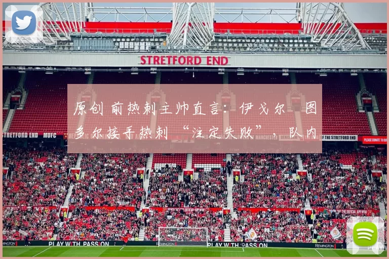 原创 前热刺主帅直言：伊戈尔・图多尔接手热刺 “注定失败”，队内氛围 “ toxic 至极”