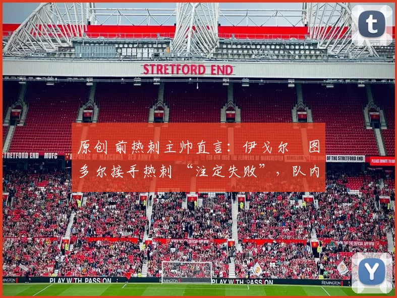 原创 前热刺主帅直言:伊戈尔・图多尔接手热刺 “注定失败”,队内氛围 “ toxic 至极”