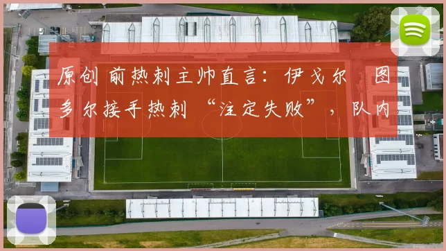 原创 前热刺主帅直言：伊戈尔・图多尔接手热刺 “注定失败”，队内氛围 “ toxic 至极”