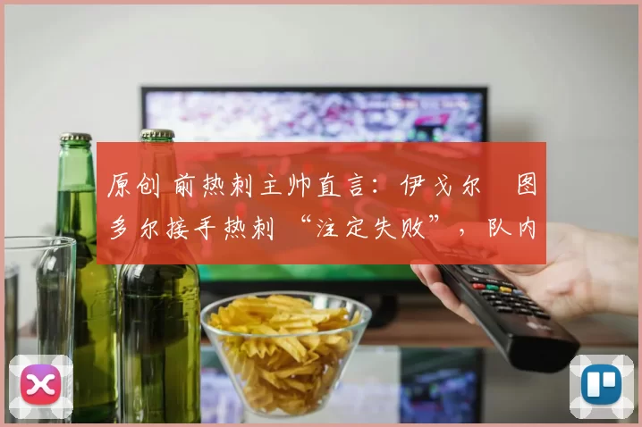 原创 前热刺主帅直言：伊戈尔・图多尔接手热刺 “注定失败”，队内氛围 “ toxic 至极”