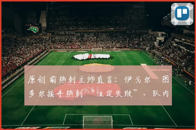 原创 前热刺主帅直言：伊戈尔・图多尔接手热刺 “注定失败”，队内氛围 “ toxic 至极”