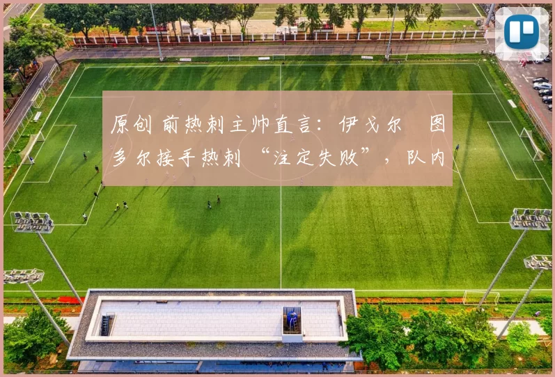 原创 前热刺主帅直言:伊戈尔・图多尔接手热刺 “注定失败”,队内氛围 “ toxic 至极”