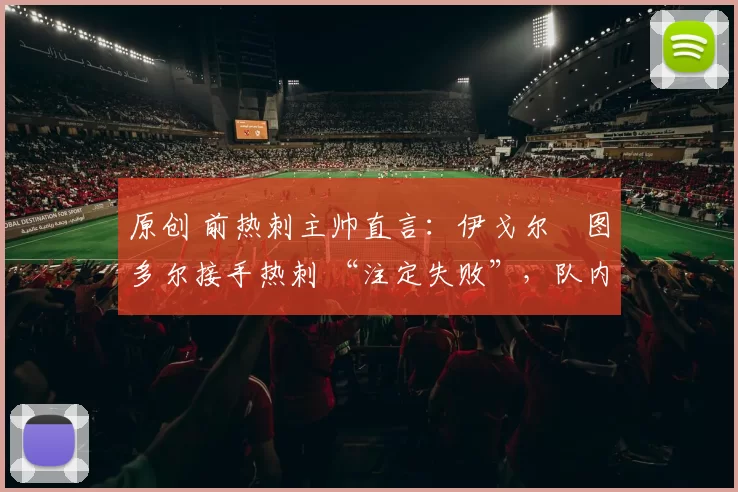 原创 前热刺主帅直言：伊戈尔・图多尔接手热刺 “注定失败”，队内氛围 “ toxic 至极”