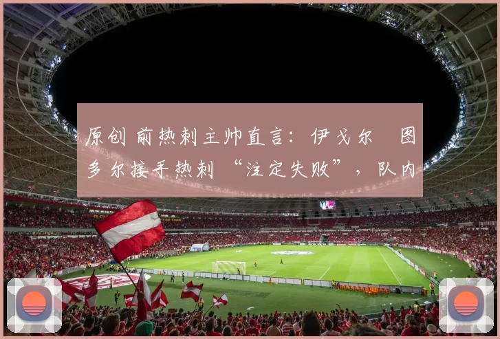原创 前热刺主帅直言：伊戈尔・图多尔接手热刺 “注定失败”，队内氛围 “ toxic 至极”