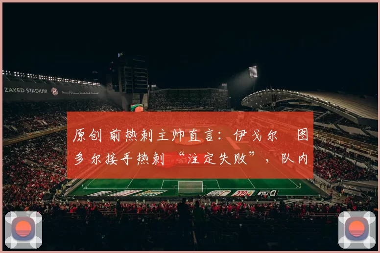 原创 前热刺主帅直言：伊戈尔・图多尔接手热刺 “注定失败”，队内氛围 “ toxic 至极”