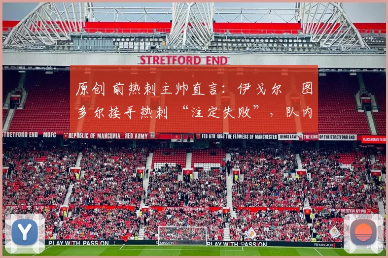 原创 前热刺主帅直言：伊戈尔・图多尔接手热刺 “注定失败”，队内氛围 “ toxic 至极”