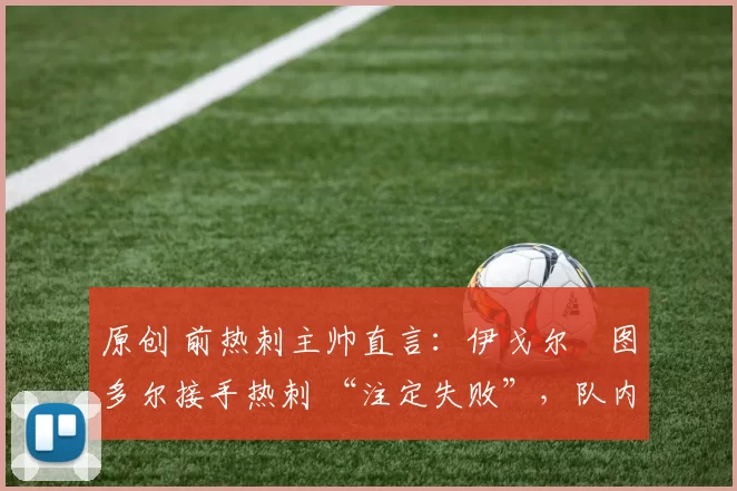 原创 前热刺主帅直言：伊戈尔・图多尔接手热刺 “注定失败”，队内氛围 “ toxic 至极”