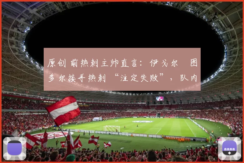 原创 前热刺主帅直言：伊戈尔・图多尔接手热刺 “注定失败”，队内氛围 “ toxic 至极”