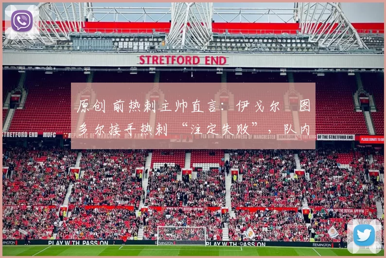 原创 前热刺主帅直言:伊戈尔・图多尔接手热刺 “注定失败”,队内氛围 “ toxic 至极”