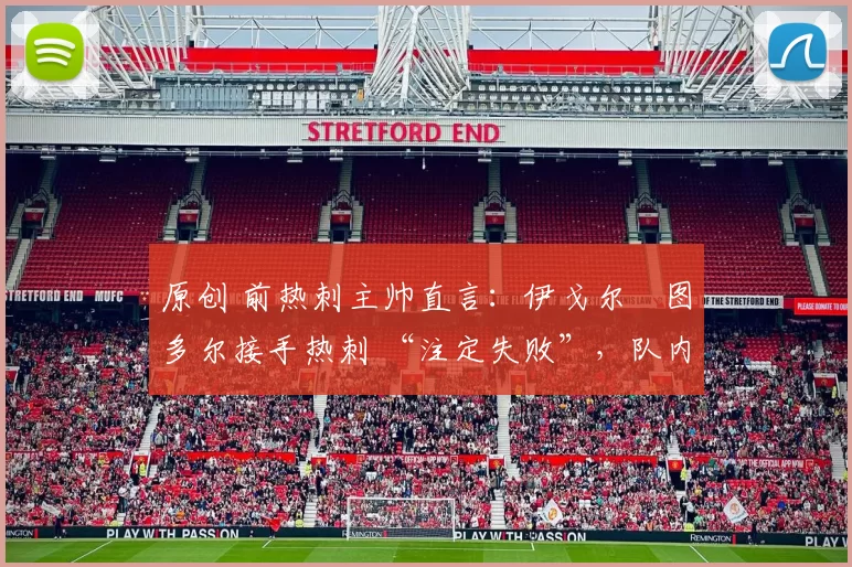 原创 前热刺主帅直言：伊戈尔・图多尔接手热刺 “注定失败”，队内氛围 “ toxic 至极”