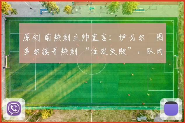 原创 前热刺主帅直言：伊戈尔・图多尔接手热刺 “注定失败”，队内氛围 “ toxic 至极”