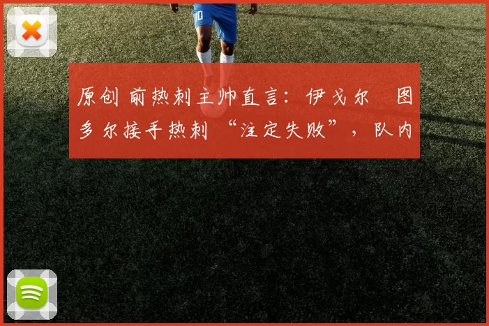 原创 前热刺主帅直言：伊戈尔・图多尔接手热刺 “注定失败”，队内氛围 “ toxic 至极”