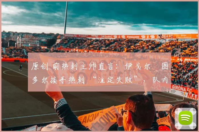 原创 前热刺主帅直言：伊戈尔・图多尔接手热刺 “注定失败”，队内氛围 “ toxic 至极”