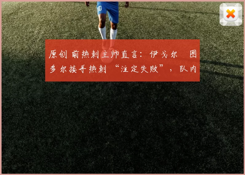 原创 前热刺主帅直言：伊戈尔・图多尔接手热刺 “注定失败”，队内氛围 “ toxic 至极”