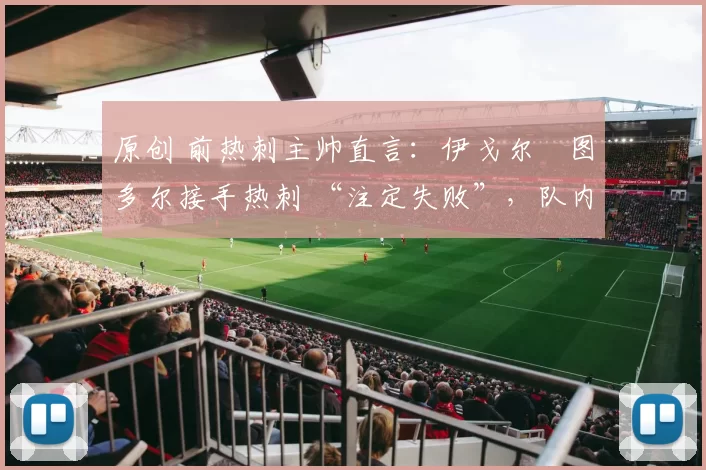 原创 前热刺主帅直言：伊戈尔・图多尔接手热刺 “注定失败”，队内氛围 “ toxic 至极”